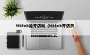 tiktok能开店吗（tiktok开店费用）