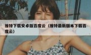 推特下载安卓版百度云（推特最新版本下载百度云）