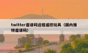 twitter邀请码远程遥控玩具（国内推特邀请码）