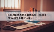 1247算24点怎么算式小学（38810算24点怎么算式小学）
