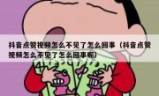 抖音点赞视频怎么不见了怎么回事（抖音点赞视频怎么不见了怎么回事呢）
