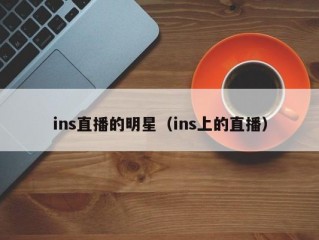 ins直播的明星（ins上的直播）