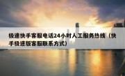 极速快手客服电话24小时人工服务热线（快手极速版客服联系方式）