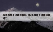 服务器属于终端设备吗（服务器属于终端设备吗?）