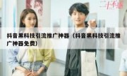 抖音黑科技引流推广神器（抖音黑科技引流推广神器免费）