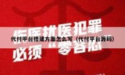 代付平台搭建方案怎么写（代付平台源码）