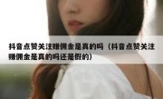 抖音点赞关注赚佣金是真的吗（抖音点赞关注赚佣金是真的吗还是假的）