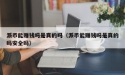 派币能赚钱吗是真的吗（派币能赚钱吗是真的吗安全吗）