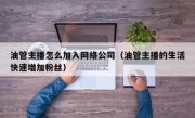 油管主播怎么加入网络公司（油管主播的生活快速增加粉丝）