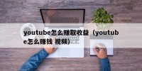youtube怎么赚取收益（youtube怎么赚钱 视频）