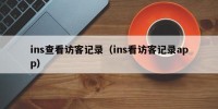 ins查看访客记录（ins看访客记录app）