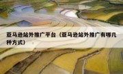 亚马逊站外推广平台（亚马逊站外推广有哪几种方式）
