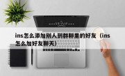 ins怎么添加别人到群聊里的好友（ins怎么加好友聊天）