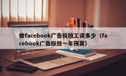 做facebook广告投放工资多少（facebook广告投放一年预算）