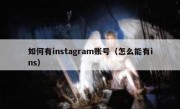 如何有instagram账号（怎么能有ins）