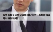 海外版抖音点赞可以挣钱吗知乎（海外版抖音可以赚到钱吗）