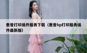惠普打印插件服务下载（惠普hp打印服务插件最新版）