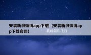 安装新浪微博app下载（安装新浪微博app下载官网）