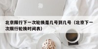 北京限行下一次轮换是几号到几号（北京下一次限行轮换时间表）