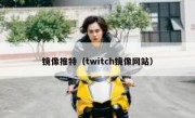 镜像推特（twitch镜像网站）