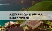 美区的tiktok怎么用（tiktok美区日区有什么区别）