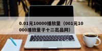 0.01元10000播放量（001元10000播放量子十二出品网）