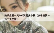 快手点赞一元100赞是多少钱（快手点赞一元一千个赞）