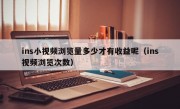 ins小视频浏览量多少才有收益呢（ins视频浏览次数）