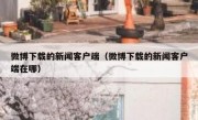 微博下载的新闻客户端（微博下载的新闻客户端在哪）