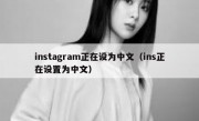 instagram正在设为中文（ins正在设置为中文）