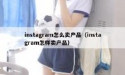instagram怎么卖产品（instagram怎样卖产品）