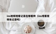 ins视频观看记录在哪看啊（ins观看视频有记录吗）