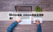 tiktok目前（tiktok目前全球数据）