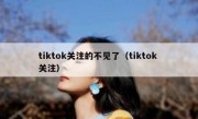 tiktok关注的不见了（tiktok 关注）