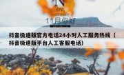 抖音极速版官方电话24小时人工服务热线（抖音极速版平台人工客服电话）