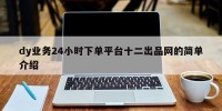 dy业务24小时下单平台十二出品网的简单介绍