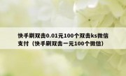 快手刷双击0.01元100个双击ks微信支付（快手刷双击一元100个微信）