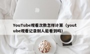YouTube观看次数怎样计算（youtube观看记录别人能看到吗）