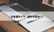 抖音国外人气（国外抖音热门）