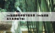 ins加速器安卓版下载免费（ins加速器永久免费版下载）