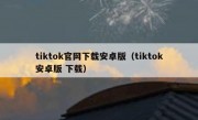tiktok官网下载安卓版（tiktok安卓版 下载）