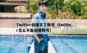 Twitter创建不了账号（twitter怎么不能创建账号）