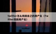 twitter怎么找回自己的用户名（Twitter找回用户名）
