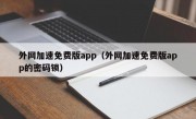 外网加速免费版app（外网加速免费版app的密码锁）