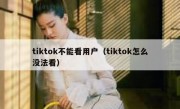 tiktok不能看用户（tiktok怎么没法看）