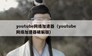 youtube网络加速器（youtube网络加速器破解版）