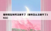 推特现在如何注册不了（推特怎么注册不了2021）
