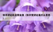 快手评论区点赞业务（快手赞评论是什么意思）