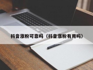 抖音涨粉可靠吗（抖音涨粉有用吗）