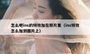 怎么吧ins的特效加在照片里（ins特效怎么加到图片上）